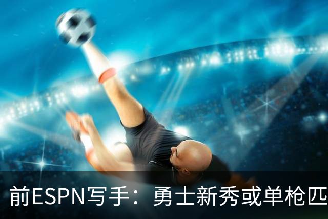 前ESPN写手：勇士新秀或单枪匹马救库里时代