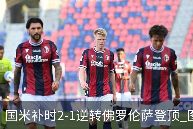国米补时2-1逆转佛罗伦萨登顶 图拉姆一射一造点