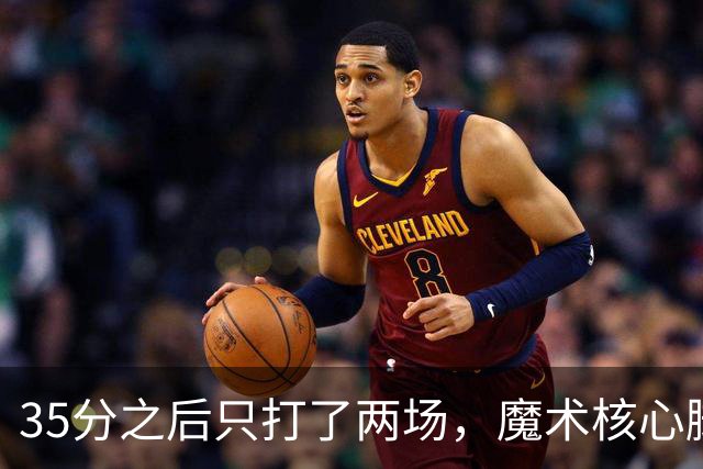 35分之后只打了两场，魔术核心脚踝受伤或缺阵4到6周